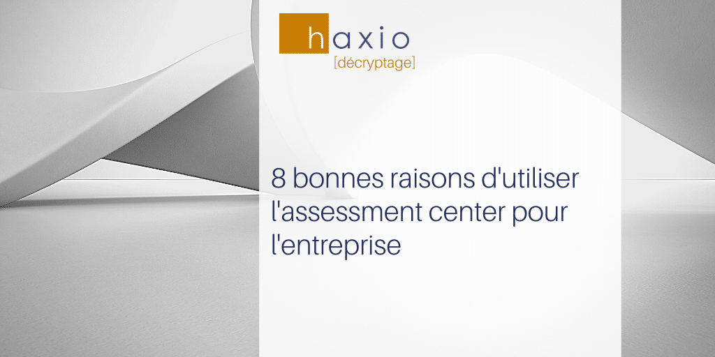 assessment center : les 8 bonnes raisons de l’utiliser pour l’entreprise