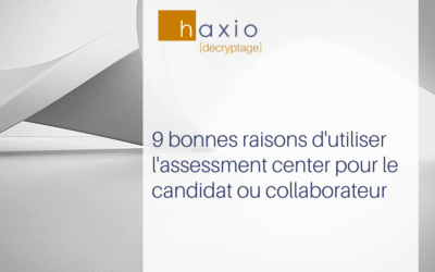 assessment center : les 9 bonnes raisons de l’utiliser pour le candidat ou collaborateur