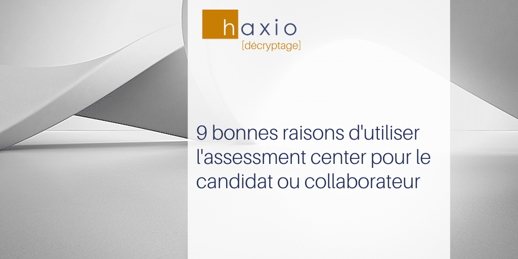 assessment center : les 9 bonnes raisons de l’utiliser pour le candidat ou collaborateur